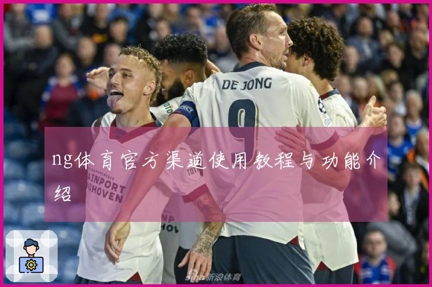ng体育官方渠道使用教程与功能介绍