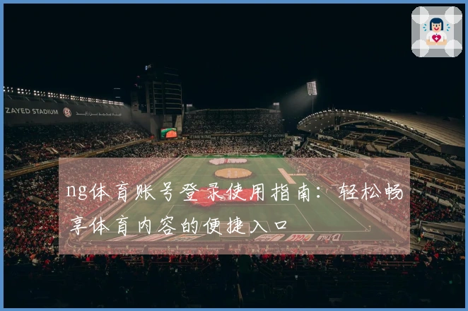 ng体育账号登录使用指南：轻松畅享体育内容的便捷入口