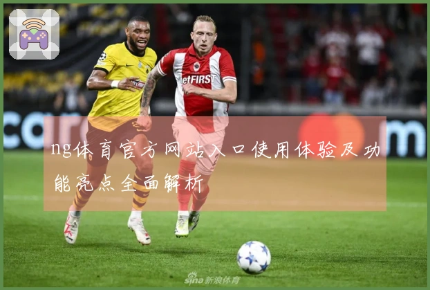 ng体育官方网站入口使用体验及功能亮点全面解析