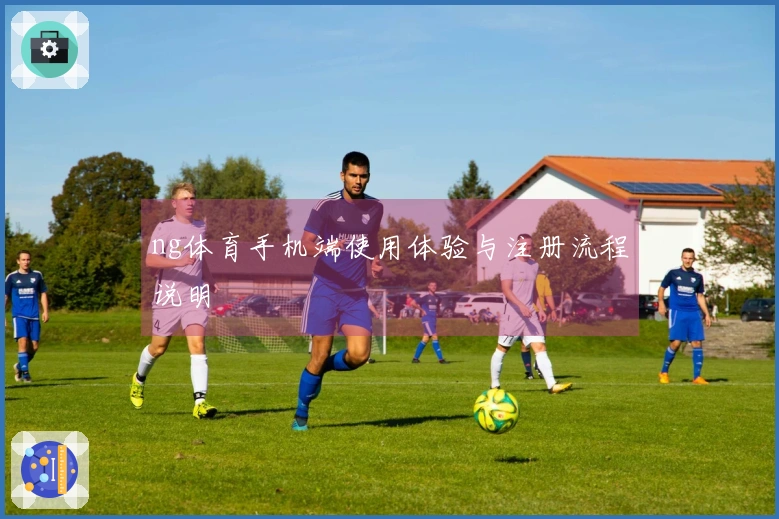 ng体育手机端使用体验与注册流程说明