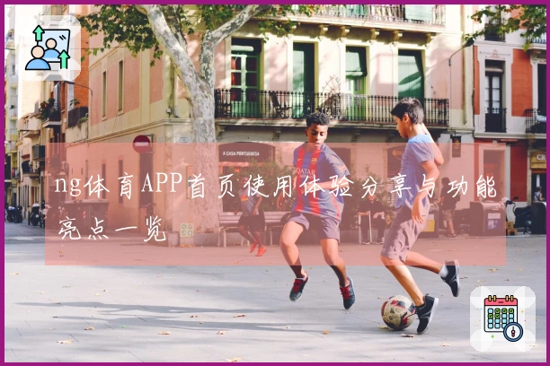 ng体育APP首页使用体验分享与功能亮点一览
