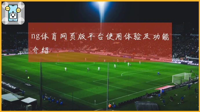 ng体育网页版平台使用体验及功能介绍 안내