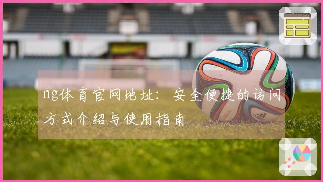 ng体育官网地址：安全便捷的访问方式介绍与使用指南