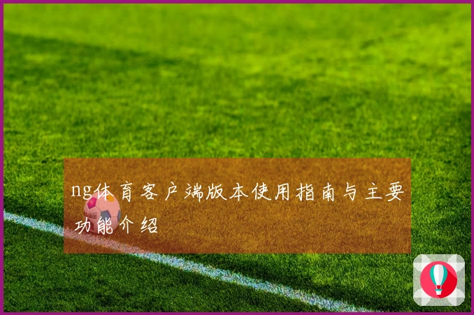 ng体育客户端版本使用指南与主要功能介绍