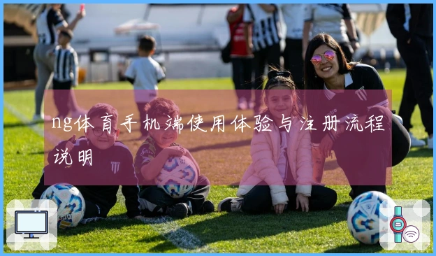 ng体育手机端使用体验与注册流程说明